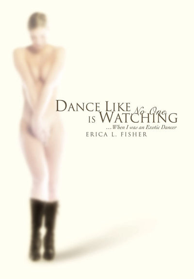 Dance Like No One is Watching: ...When I was an Exotic Dancer