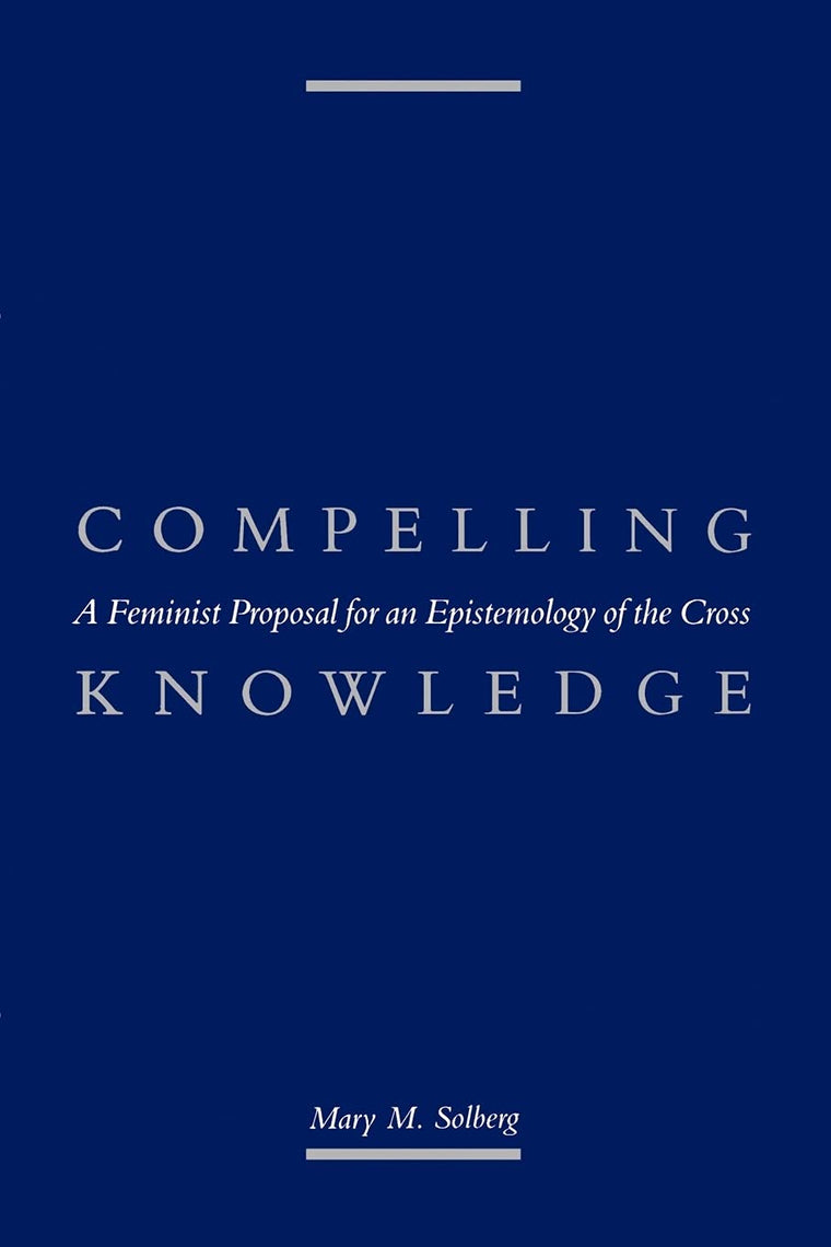 Compelling Knowledge: A Feminist Proposal for an Epistemology of the Cross (Political Thought)