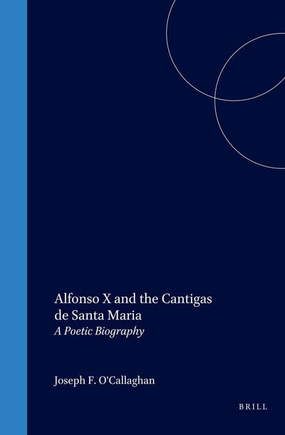 Alfonso X and the Cantigas De Santa Maria: A Poetic Biography (Medieval Mediterranean, 16)
