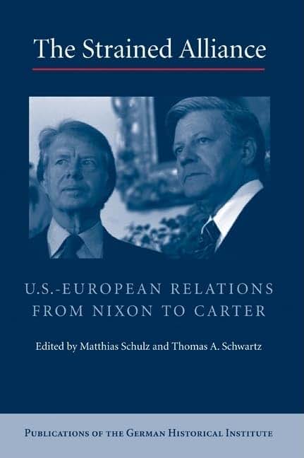 The Strained Alliance: US-European Relations from Nixon to Carter (Publications of the German Historical Institute)