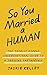 So You Married a Human: The Totally Doable Unconventional Guide to a Thriving Partnership