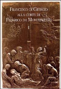 FRANCESCO DI GIORGIO ALLA CORTE DI FEDERICO DA MONTEFELTRO