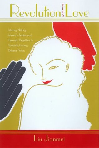 Revolution Plus Love: Literary History, Women's Bodies, and Thematic Repetition in Twentieth-Century Chinese Fiction