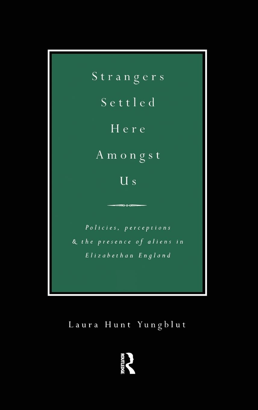 Strangers Settled Here Amongst Us: Policies, Perceptions and the Presence of Aliens in Elizabethan England