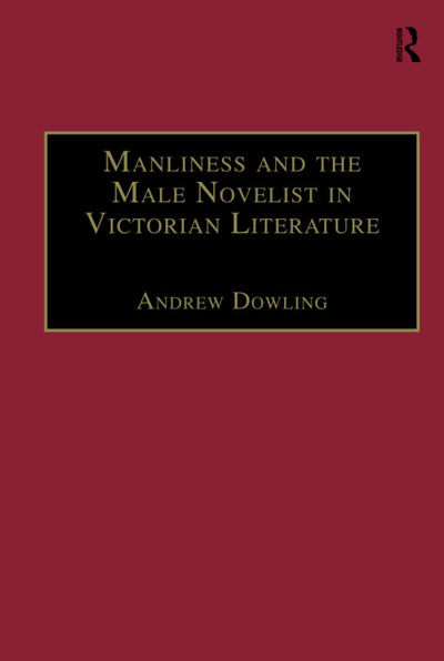 Manliness and the Male Novelist in Victorian Literature (The Nineteenth Century Series)