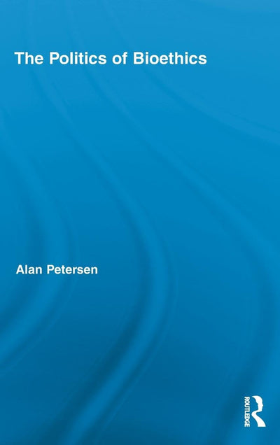 The Politics of Bioethics (Routledge Studies in Science, Technology and Society)