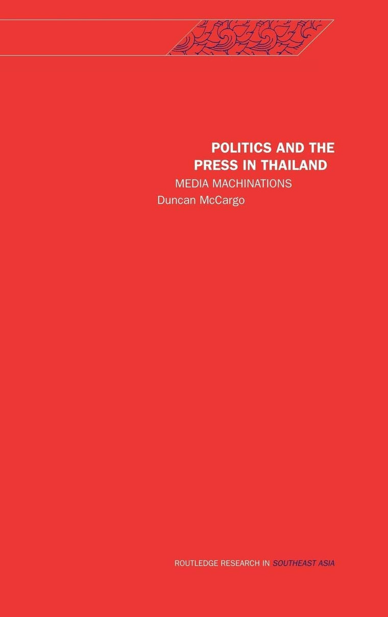 Politics and the Press in Thailand: Media Machinations (Rethinking Southeast Asia)