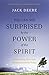 Why I Am Still Surprised by the Power of the Spirit: Discovering How God Speaks and Heals Today