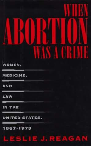 When Abortion Was a Crime: Women, Medicine, and Law in the United States, 1867-1973