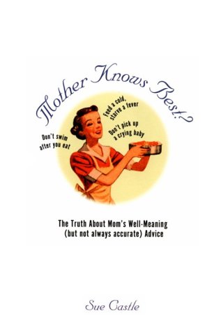 Mother Knows Best?: The Truth About Mom's Well-Meaning (But Not Always Accurate Advice)