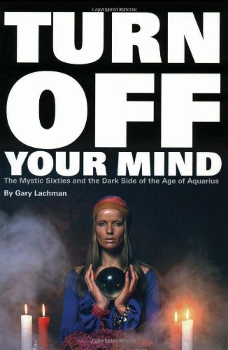 Turn Off Your Mind: The Mystic Sixties and the Dark Side of the Age of Aquarius