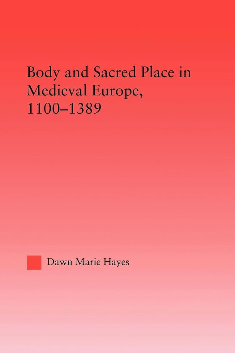 Body and Sacred Place in Medieval Europe, 1100-1389 (Studies in Medieval History and Culture)