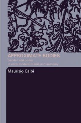 Approximate Bodies: Gender and Power in Early Modern Drama and Anatomy