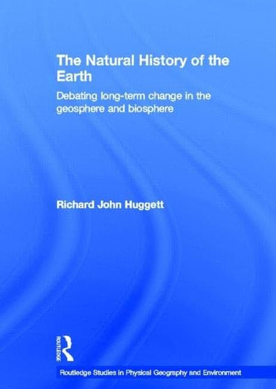 The Natural History of Earth: Debating Long-Term Change in the Geosphere and Biosphere (Routledge Studies in Physical Geography and Environment)