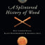 A Splintered History of Wood: Belt Sander Races, Blind Woodworkers, and Baseball Bats