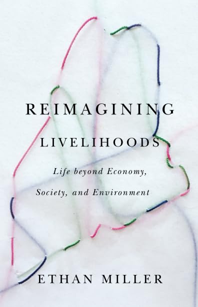 Reimagining Livelihoods: Life beyond Economy, Society, and Environment (Diverse Economies and Livable Worlds)