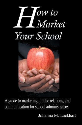 How to Market Your School: A Guide to Marketing, Public Relations, And Communication for School Administrators