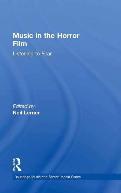 Music in the Horror Film: Listening to Fear (Routledge Music and Screen Media Series)