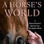 A Horse's World: A Neuroscientist's Journey into the Equine Mind