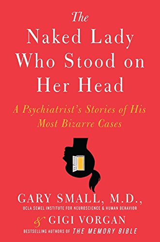 The Naked Lady Who Stood on Her Head: A Psychiatrist's Stories of His Most Bizarre Cases