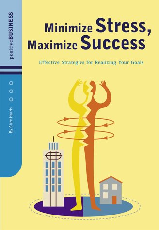 Minimize Stress, Maximize Success: Effective Strategies for Realizing Your Goals (Positive Business Series)