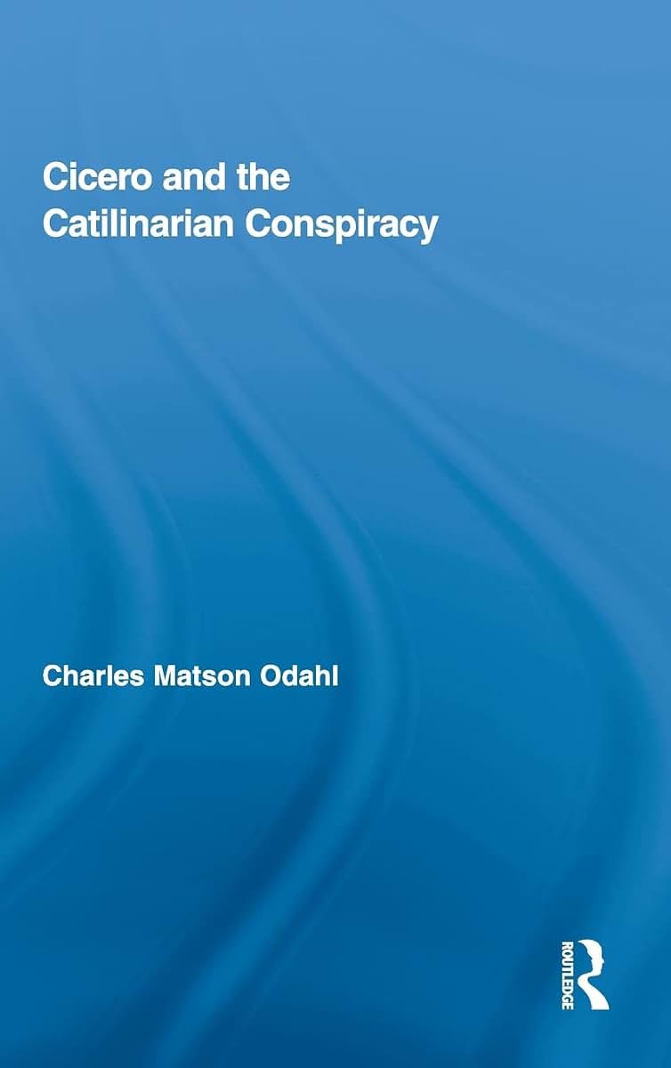 Cicero and the Catilinarian Conspiracy (Routledge Studies in Ancient History, Vol. 1)