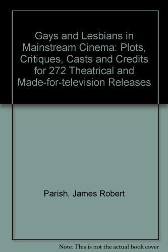 Gays and Lesbians in Mainstream Cinema: Plots, Critiques, Casts and Credits for 272 Theatrical and Made-For-Television Hollywood Releases