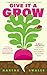 Give it a Grow: Simple Projects to Nurture Food, Flowers and Wildlife in any Outdoor Space