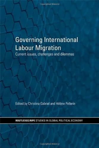 Governing International Labour Migration: Current Issues, Challenges and Dilemmas (RIPE Series in Global Political Economy)