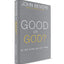 Good or God?: Why Good Without God Isnt Enough