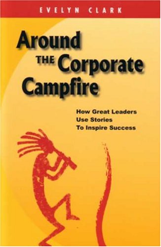 Around The Corporate Campfire: "How Great Leaders Use Stories To Inspire Success"