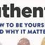 Authentic: How to be yourself and why it matters
