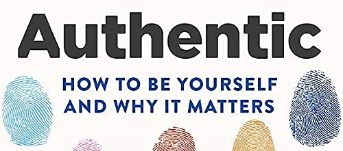 Authentic: How to be yourself and why it matters
