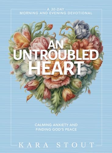 An Untroubled Heart: Calming Anxiety and Finding God's Peace (A 30-Day Morning and Evening Devotional)