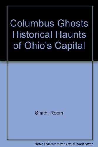 Columbus Ghosts: Historical Haunts of Ohio's Capital
