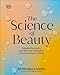 DK The Science of Beauty Debunk the Myths and Discover What Goes into Your Beauty Routine (DK Science of).