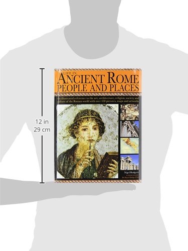 Life in Ancient Rome: People & Places: An Illustrated Reference To The Art, Architecture, Religion, Society And Culture Of The Roman World With Over 450 Pictures, Maps And Artworks