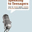 Speaking to Teenagers: How to Think About, Create, and Deliver Effective Messages