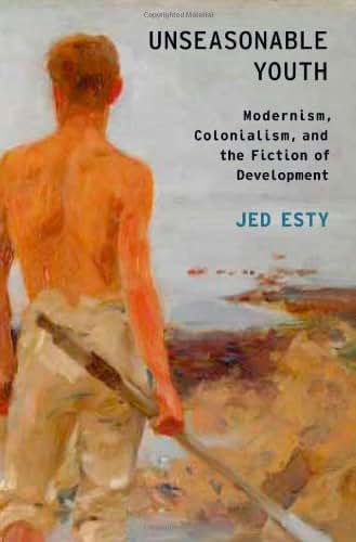 Unseasonable Youth: Modernism, Colonialism, and the Fiction of Development (Modernist Literature and Culture)