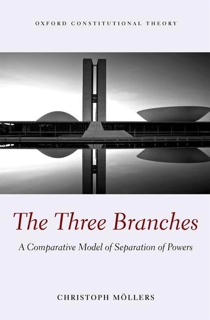 The Three Branches: A Comparative Model of Separation of Powers (Oxford Constitutional Theory)