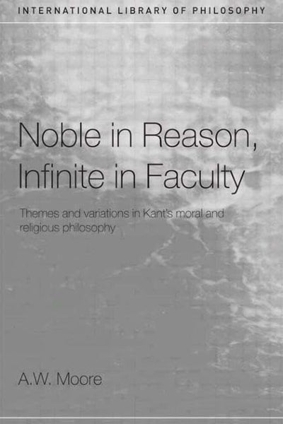 Noble in Reason, Infinite in Faculty (International Library of Philosophy)