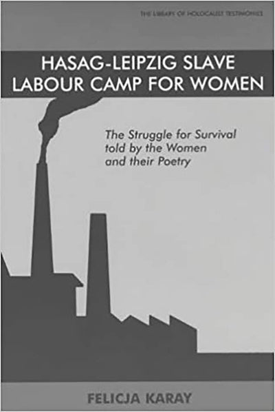 Hasag-Leipzig Slave Labour Camp for Women: The Struggle for Survival told by the Women and their Poetry (Library of Holocaust Testimonies)