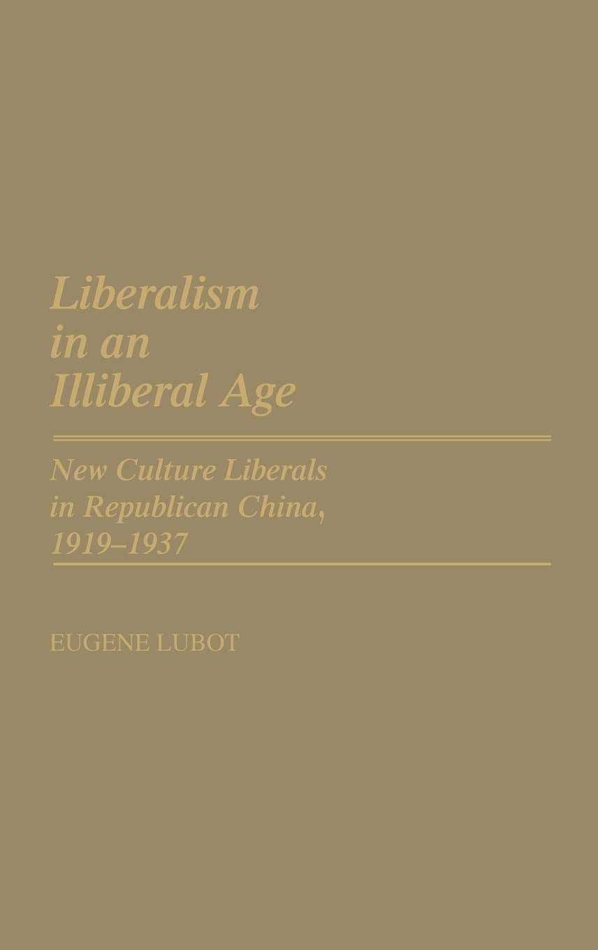 Liberalism in an Illiberal Age: New Culture Liberals in Republican China, 1919-1937 (Contributions in Intercultural and Comparative Studies)