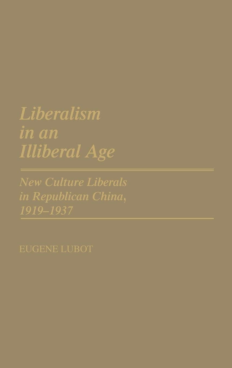 Liberalism in an Illiberal Age: New Culture Liberals in Republican China, 1919-1937 (Contributions in Intercultural and Comparative Studies)