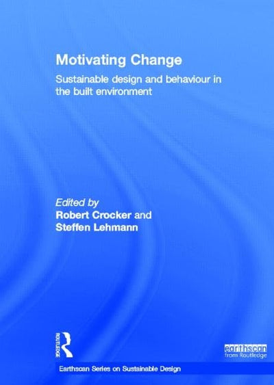 Motivating Change: Sustainable Design and Behaviour in the Built Environment (Earthscan Series on Sustainable Design)