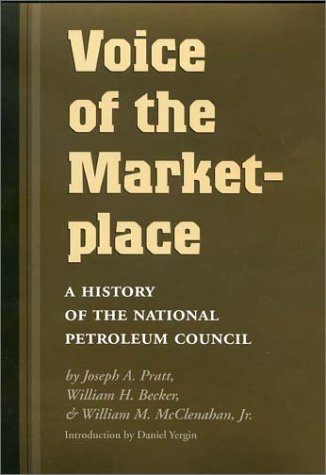 Voice of the Marketplace: A History of the National Petroleum Council (Volume 13) (Kenneth E. Montague Series in Oil and Business History)