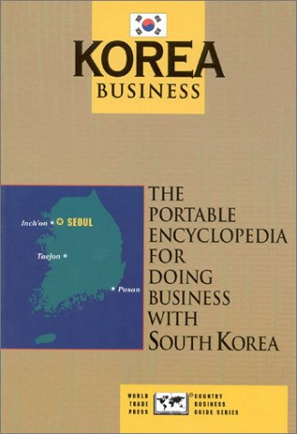 Korea Business: The Portable Encyclopedia for Doing Business with Korea (World Trade Press Country Business Guides)