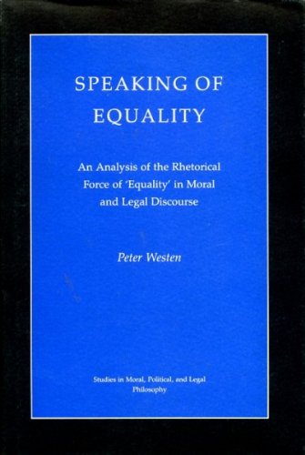 Speaking of Equality: An Analysis of the Rhetorical Force of 'Equality' in Moral and Legal Discourse (Studies in Moral, Political, and Legal Philosophy, 63)