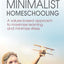 Minimalist Homeschooling: A values-based approach to maximize learning and minimize stress