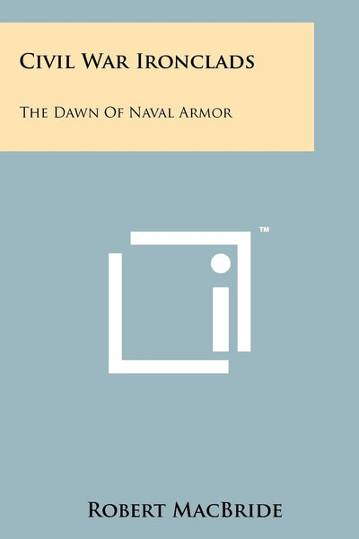 Civil War Ironclads: The Dawn Of Naval Armor by MacBride, Ro